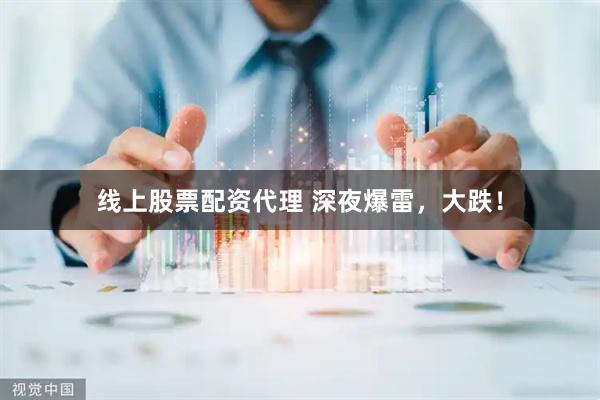 线上股票配资代理 深夜爆雷，大跌！