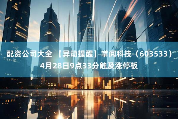 配资公司大全 【异动提醒】掌阅科技（603533）4月28日9点33分触及涨停板