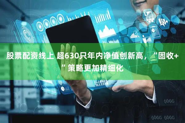 股票配资线上 超630只年内净值创新高，“固收+”策略更加精细化