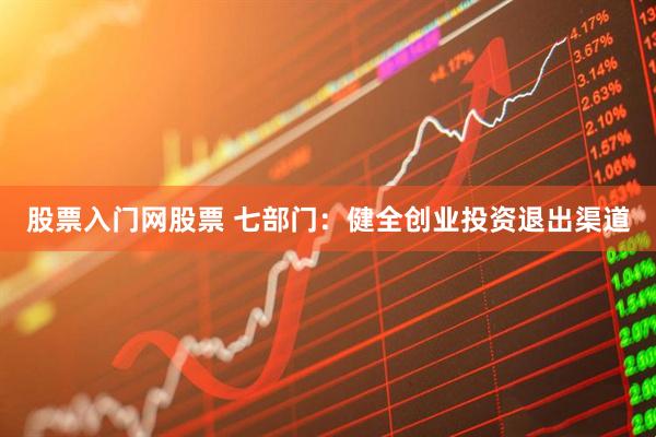 股票入门网股票 七部门：健全创业投资退出渠道