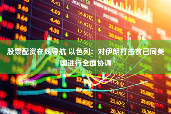 股票配资在线导航 以色列：对伊朗打击前已同美国进行全面协调