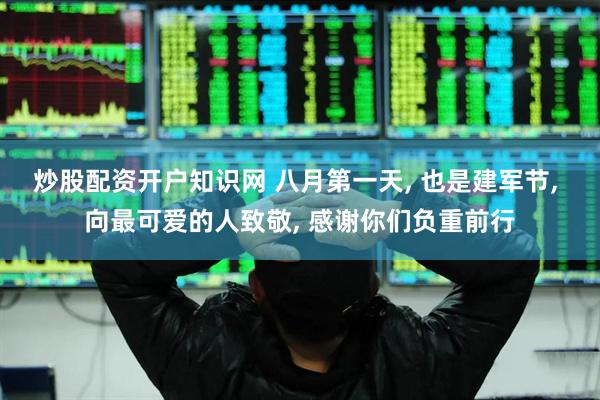 炒股配资开户知识网 八月第一天, 也是建军节, 向最可爱的人致敬, 感谢你们负重前行