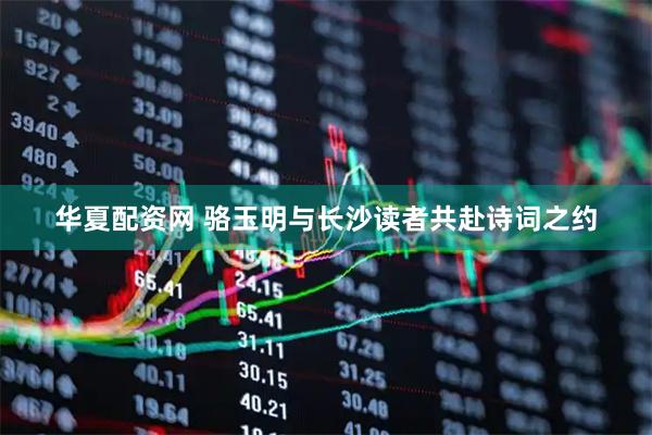 华夏配资网 骆玉明与长沙读者共赴诗词之约
