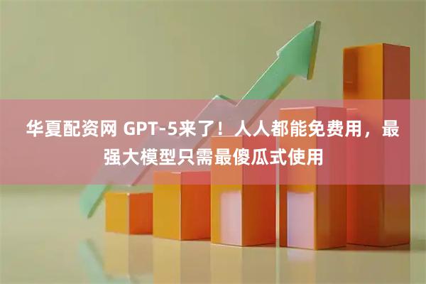 华夏配资网 GPT-5来了！人人都能免费用，最强大模型只需最傻瓜式使用
