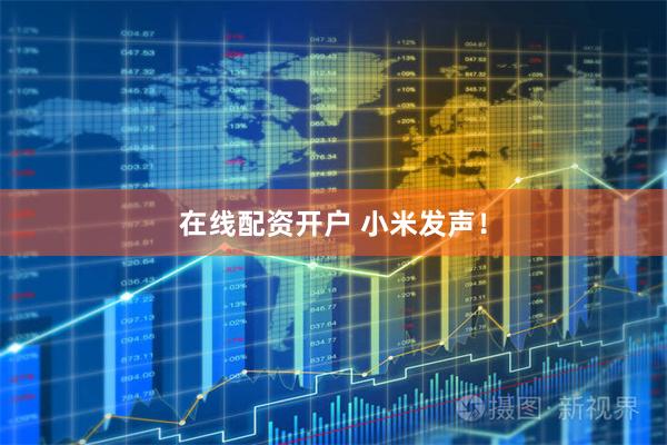 在线配资开户 小米发声！